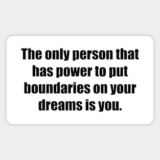 The only person that has power to put boundaries on your dreams is you Magnet